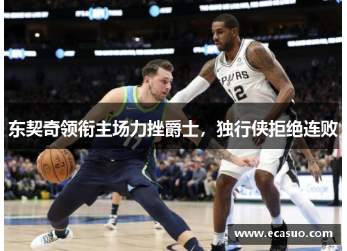 东契奇领衔主场力挫爵士，独行侠拒绝连败