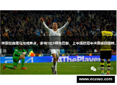 埃雷拉自摆乌龙成焦点，多特1比0领先巴黎，上半场欧冠半决赛峰回路转。
