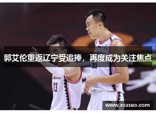 郭艾伦重返辽宁受追捧，再度成为关注焦点