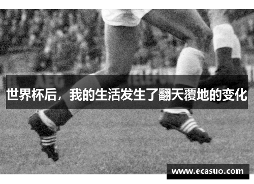 世界杯后，我的生活发生了翻天覆地的变化