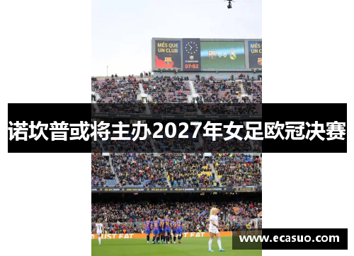 诺坎普或将主办2027年女足欧冠决赛