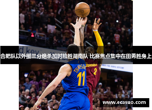 合肥队以外援三分绝杀加时险胜湖南队 比赛焦点集中在田勇胜身上