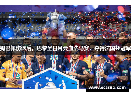 姆巴佩伤退后，巴黎圣日耳曼血洗马赛，夺得法国杯冠军