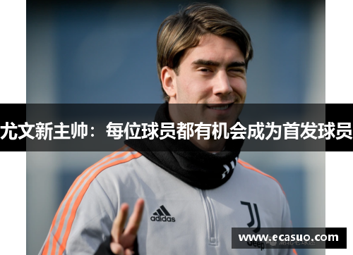 尤文新主帅：每位球员都有机会成为首发球员