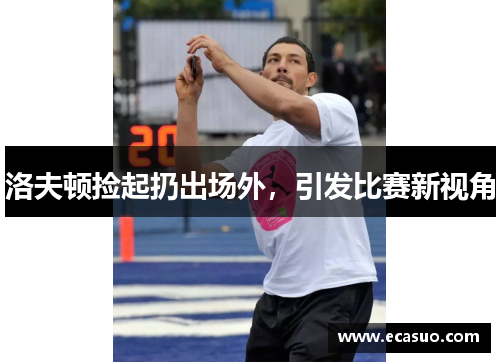 洛夫顿捡起扔出场外，引发比赛新视角